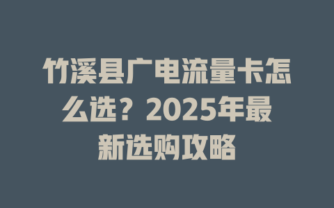 竹溪县广电流量卡怎么选？2025年最新选购攻略