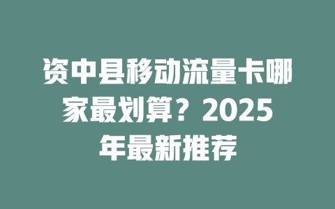 资中县移动流量卡哪家最划算？2025年最新推荐