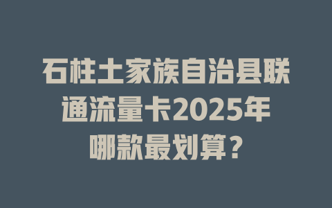 石柱土家族自治县联通流量卡2025年哪款最划算？