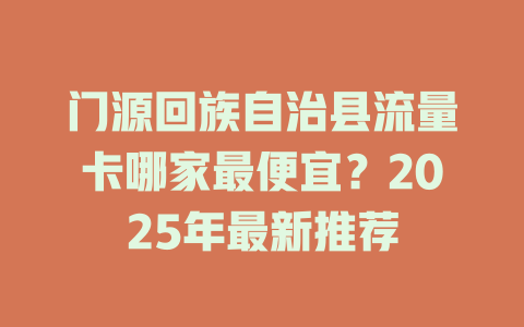 门源回族自治县流量卡哪家最便宜？2025年最新推荐