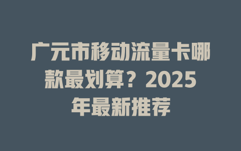 广元市移动流量卡哪款最划算？2025年最新推荐
