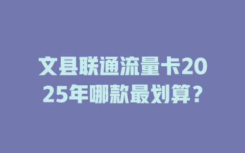文县联通流量卡2025年哪款最划算？