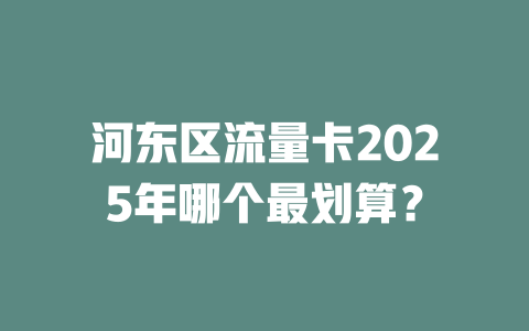 河东区流量卡2025年哪个最划算？