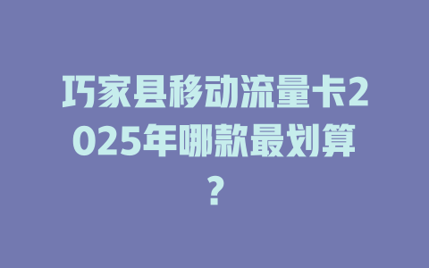 巧家县移动流量卡2025年哪款最划算？