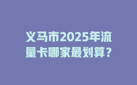 义马市2025年流量卡哪家最划算？