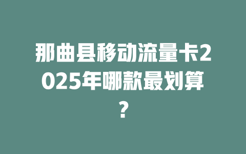那曲县移动流量卡2025年哪款最划算？