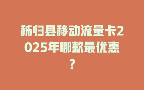 秭归县移动流量卡2025年哪款最优惠？
