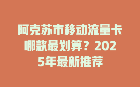 阿克苏市移动流量卡哪款最划算？2025年最新推荐