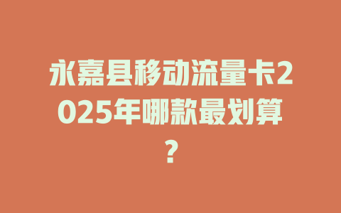 永嘉县移动流量卡2025年哪款最划算？