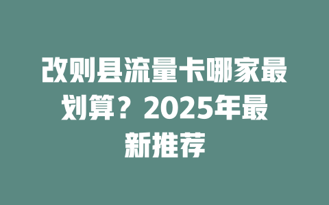 改则县流量卡哪家最划算？2025年最新推荐