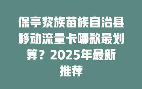保亭黎族苗族自治县移动流量卡哪款最划算？2025年最新推荐