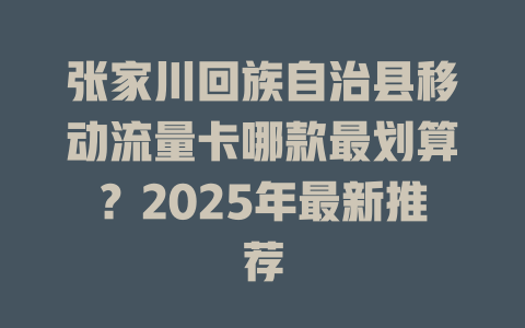 张家川回族自治县移动流量卡哪款最划算？2025年最新推荐