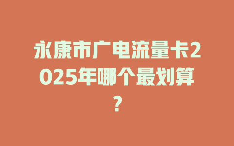 永康市广电流量卡2025年哪个最划算？