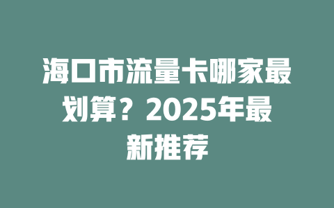 海口市流量卡哪家最划算？2025年最新推荐