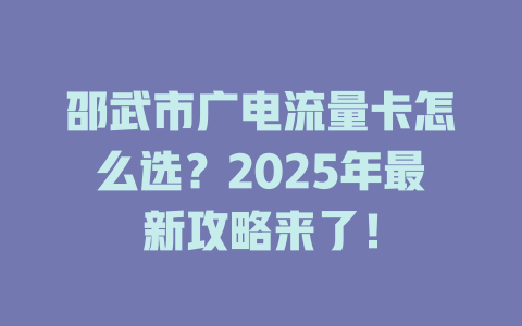 邵武市广电流量卡怎么选？2025年最新攻略来了！