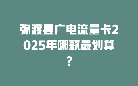弥渡县广电流量卡2025年哪款最划算？