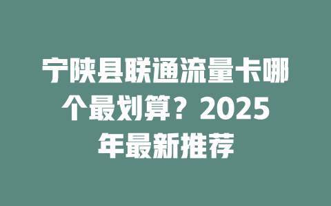 宁陕县联通流量卡哪个最划算？2025年最新推荐