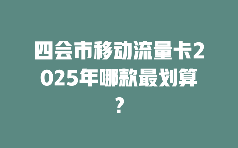 四会市移动流量卡2025年哪款最划算？