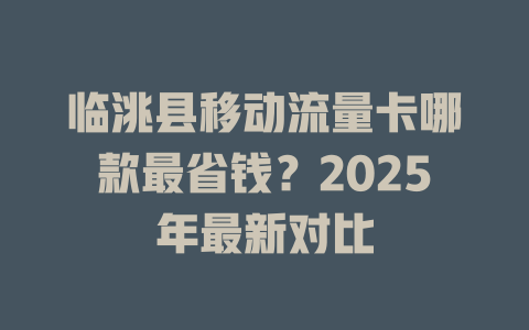临洮县移动流量卡哪款最省钱？2025年最新对比