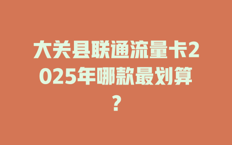 大关县联通流量卡2025年哪款最划算？