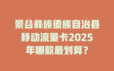 景谷彝族傣族自治县移动流量卡2025年哪款最划算？
