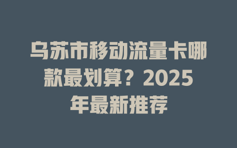 乌苏市移动流量卡哪款最划算？2025年最新推荐