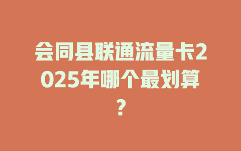 会同县联通流量卡2025年哪个最划算？