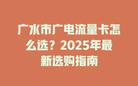 广水市广电流量卡怎么选？2025年最新选购指南