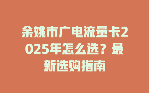 余姚市广电流量卡2025年怎么选？最新选购指南
