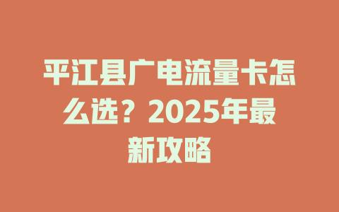 平江县广电流量卡怎么选？2025年最新攻略