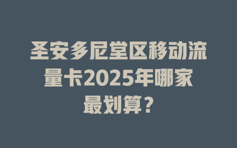 圣安多尼堂区移动流量卡2025年哪家最划算？