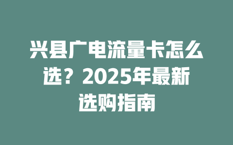 兴县广电流量卡怎么选？2025年最新选购指南