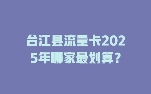 台江县流量卡2025年哪家最划算？
