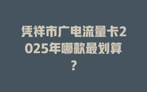 凭祥市广电流量卡2025年哪款最划算？
