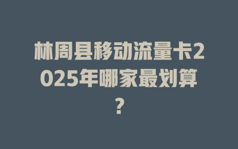 林周县移动流量卡2025年哪家最划算？