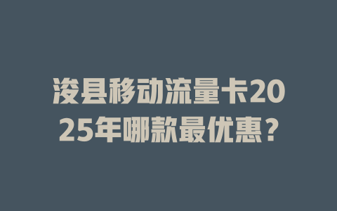 浚县移动流量卡2025年哪款最优惠？