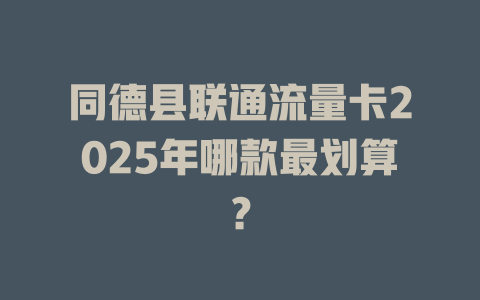 同德县联通流量卡2025年哪款最划算？