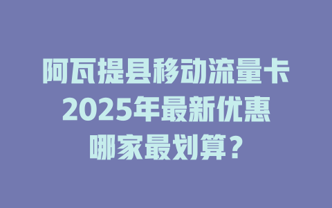 阿瓦提县移动流量卡2025年最新优惠哪家最划算？