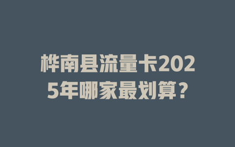 桦南县流量卡2025年哪家最划算？