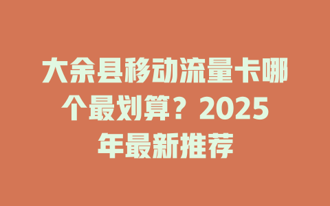 大余县移动流量卡哪个最划算？2025年最新推荐