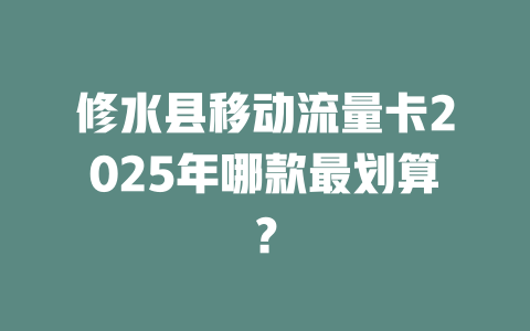 修水县移动流量卡2025年哪款最划算？