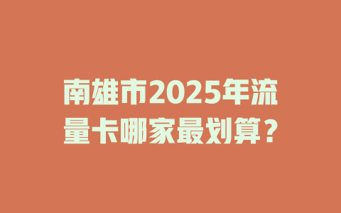 南雄市2025年流量卡哪家最划算？