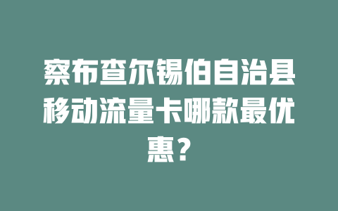 察布查尔锡伯自治县移动流量卡哪款最优惠？