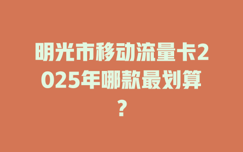 明光市移动流量卡2025年哪款最划算？