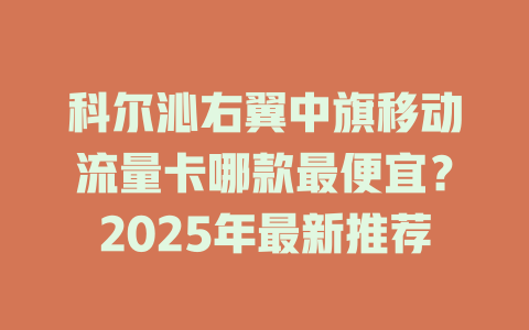 科尔沁右翼中旗移动流量卡哪款最便宜？2025年最新推荐