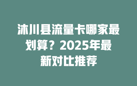 沐川县流量卡哪家最划算？2025年最新对比推荐