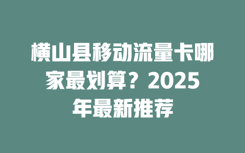 横山县移动流量卡哪家最划算？2025年最新推荐