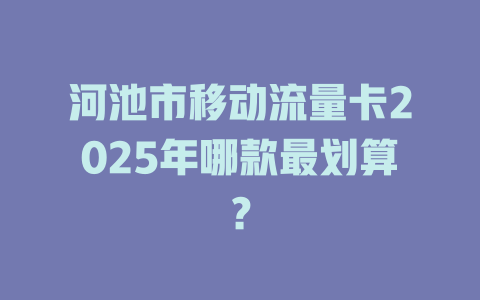 河池市移动流量卡2025年哪款最划算？