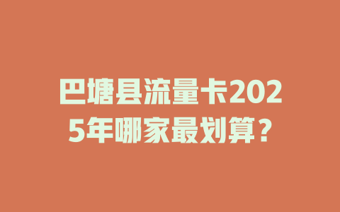 巴塘县流量卡2025年哪家最划算？