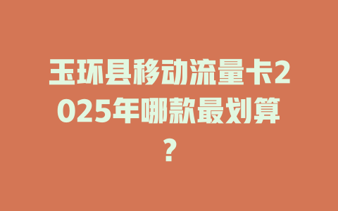 玉环县移动流量卡2025年哪款最划算？